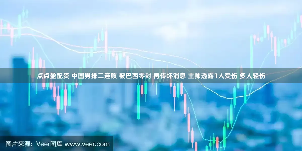點點盈配資 中國男排二連敗 被巴西零封 再傳壞消息 主帥透露1人受傷 多人輕傷