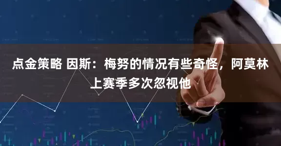點(diǎn)金策略 因斯：梅努的情況有些奇怪，阿莫林上賽季多次忽視他
