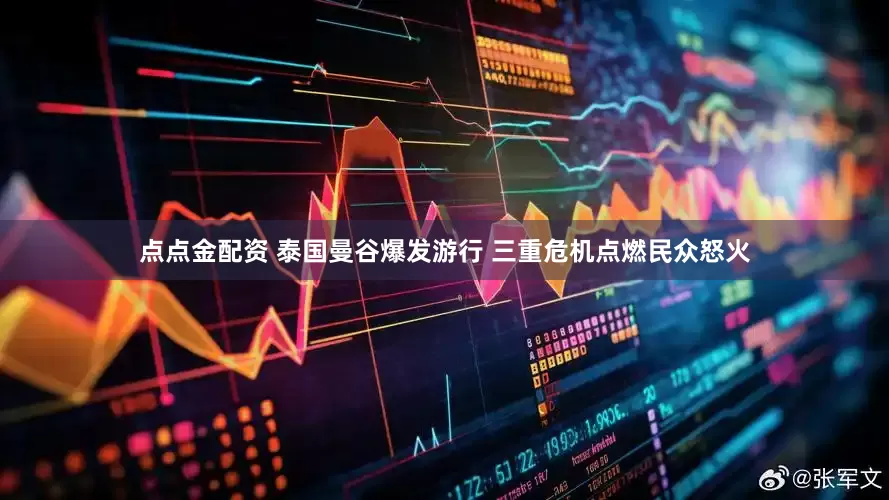 點(diǎn)點(diǎn)金配資 泰國(guó)曼谷爆發(fā)游行 三重危機(jī)點(diǎn)燃民眾怒火