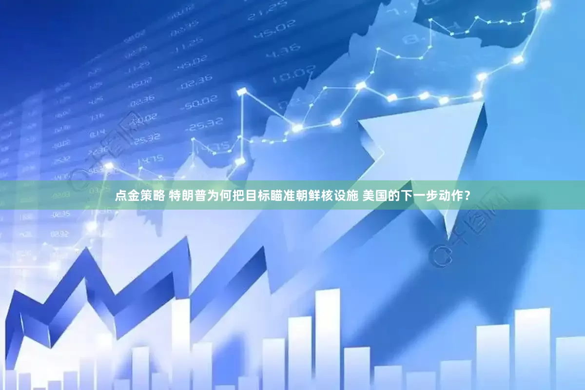 點金策略 特朗普為何把目標瞄準朝鮮核設(shè)施 美國的下一步動作？
