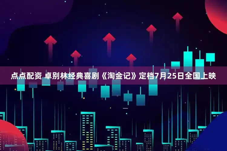點點配資 卓別林經典喜劇《淘金記》定檔7月25日全國上映