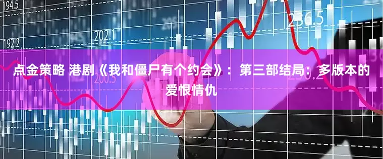 點(diǎn)金策略 港劇《我和僵尸有個約會》：第三部結(jié)局：多版本的愛恨情仇