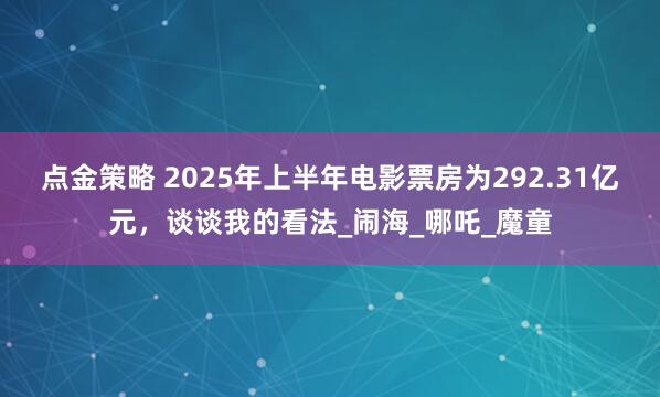 點(diǎn)金策略 2025年上半年電影票房為292.31億元，談?wù)勎业目捶╛鬧海_哪吒_魔童
