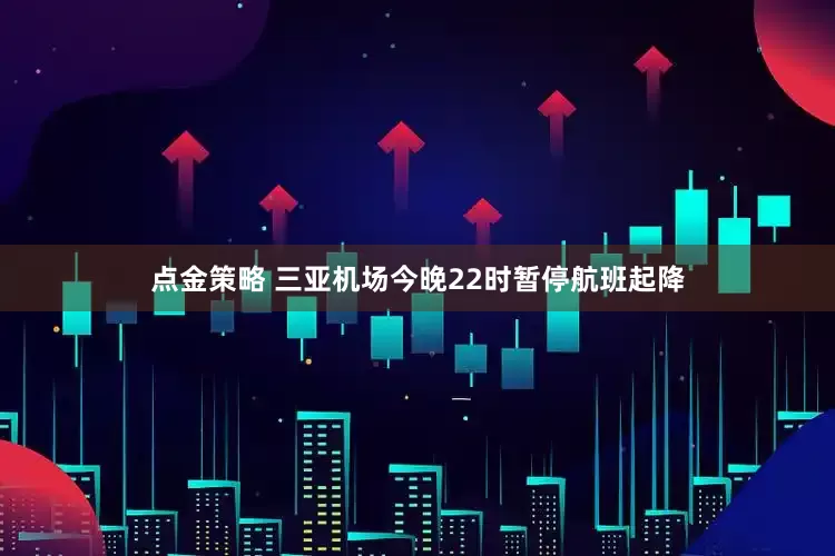 點(diǎn)金策略 三亞機(jī)場今晚22時暫停航班起降