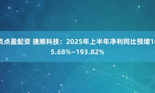 點點盈配資 捷順科技：2025年上半年凈利同比預(yù)增105.68%—193.82%