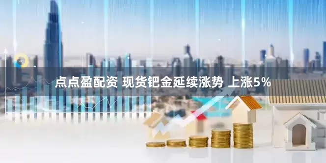 點點盈配資 現貨鈀金延續漲勢 上漲5%