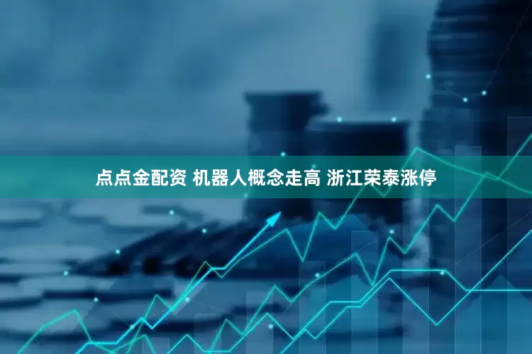 點點金配資 機器人概念走高 浙江榮泰漲停