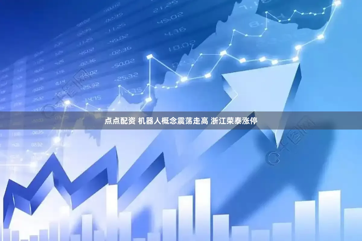 點點配資 機器人概念震蕩走高 浙江榮泰漲停
