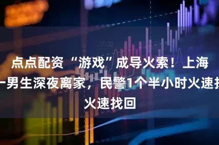 點點配資 “游戲”成導火索！上海高一男生深夜離家，民警1個半小時火速找回