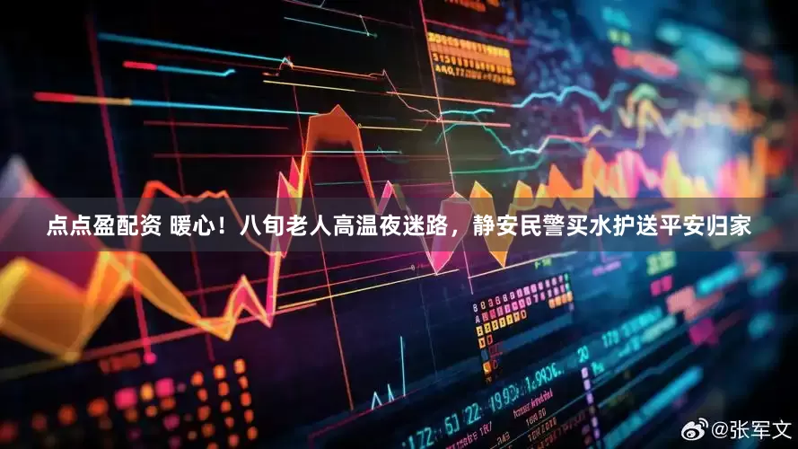 點點盈配資 暖心！八旬老人高溫夜迷路，靜安民警買水護送平安歸家