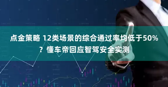 點金策略 12類場景的綜合通過率均低于50%？懂車帝回應(yīng)智駕安全實測