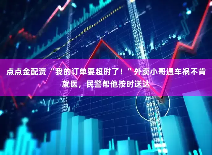 點點金配資 “我的訂單要超時了！”外賣小哥遇車禍不肯就醫，民警幫他按時送達