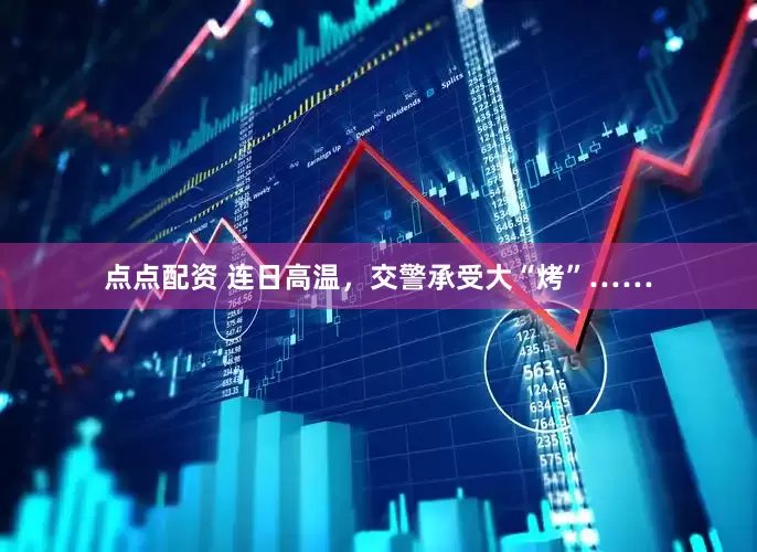 點點配資 連日高溫，交警承受大“烤”……