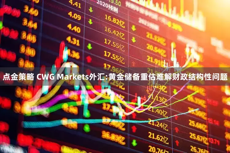 點金策略 CWG Markets外匯:黃金儲備重估難解財政結(jié)構(gòu)性問題