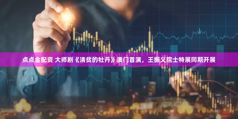 點點金配資 大師劇《清貧的牡丹》澳門首演,王振義院士特展同期開展