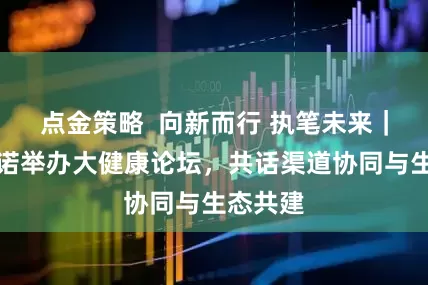 點金策略  向新而行 執筆未來｜招商信諾舉辦大健康論壇，共話渠道協同與生態共建