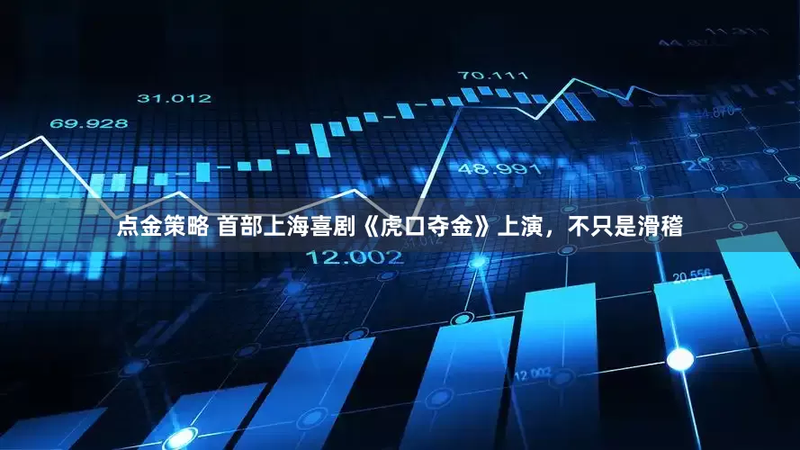 點金策略 首部上海喜劇《虎口奪金》上演,不只是滑稽