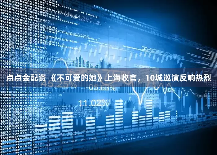 點(diǎn)點(diǎn)金配資 《不可愛的她》上海收官,10城巡演反響熱烈