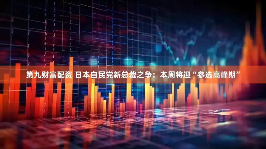 第九財富配資 日本自民黨新總裁之爭：本周將迎“參選高峰期”