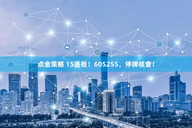 點金策略 15連板！605255，停牌核查！
