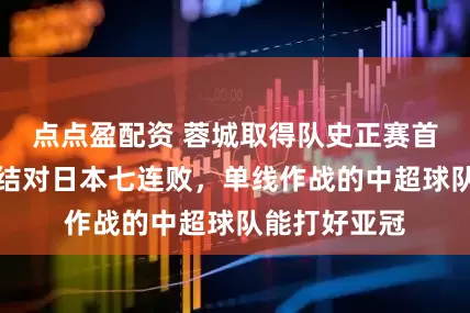 點點盈配資 蓉城取得隊史正賽首勝，海港終結對日本七連敗，單線作戰的中超球隊能打好亞冠