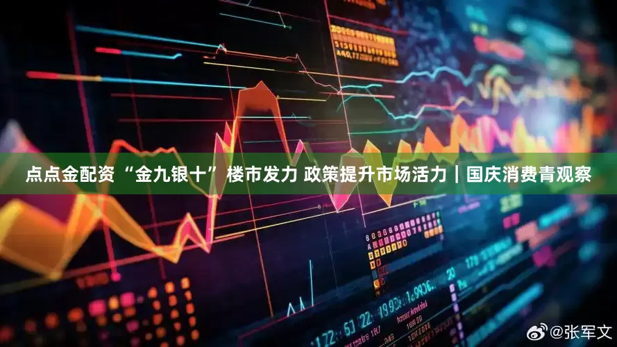 點點金配資 “金九銀十” 樓市發力 政策提升市場活力｜國慶消費青觀察